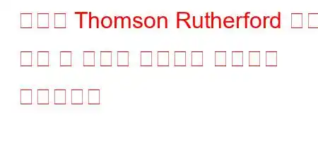 원자의 Thomson Rutherford 모델 비교 이 모델의 공통점과 차이점은 무엇입니까